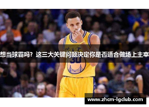 想当球霸吗?这三大关键问题决定你是否适合做场上主宰