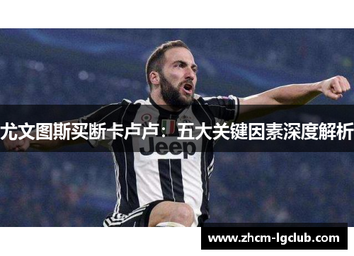 尤文图斯买断卡卢卢:五大关键因素深度解析