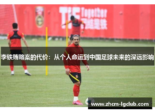 李铁贿赂案的代价:从个人命运到中国足球未来的深远影响