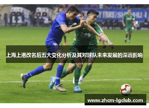上海上港改名后五大变化分析及其对球队未来发展的深远影响 上海上港改名后五大变化分析及其对球队未来发展的深远影响