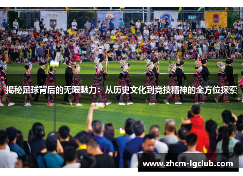 揭秘足球背后的无限魅力:从历史文化到竞技精神的全方位探索