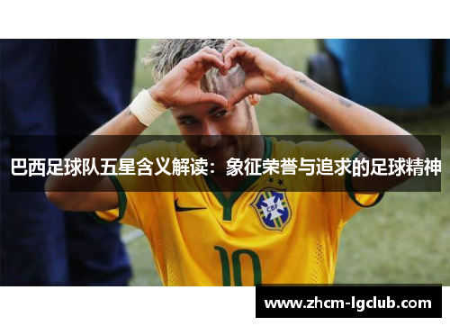 巴西足球队五星含义解读:象征荣誉与追求的足球精神