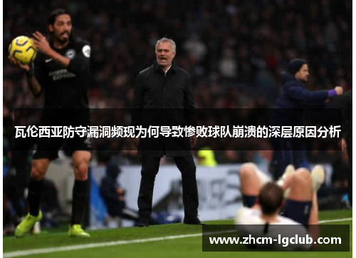 瓦伦西亚防守漏洞频现为何导致惨败球队崩溃的深层原因分析