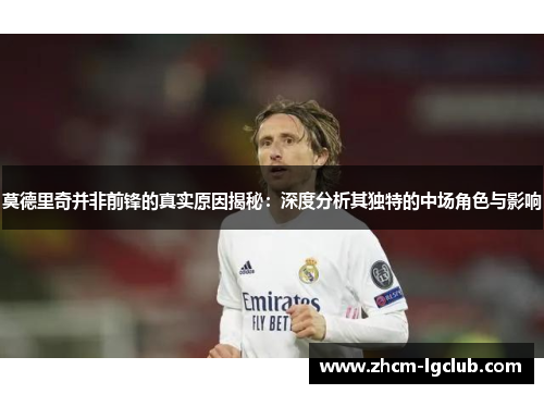 莫德里奇并非前锋的真实原因揭秘:深度分析其独特的中场角色与影响