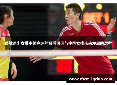 蔡斌退出女排主帅竞选的背后原因与中国女排未来发展的思考 蔡斌退出女排主帅竞选的背后原因与中国女排未来发展的思考