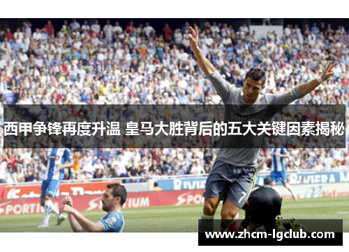 西甲争锋再度升温 皇马大胜背后的五大关键因素揭秘 西甲争锋再度升温 皇马大胜背后的五大关键因素揭秘