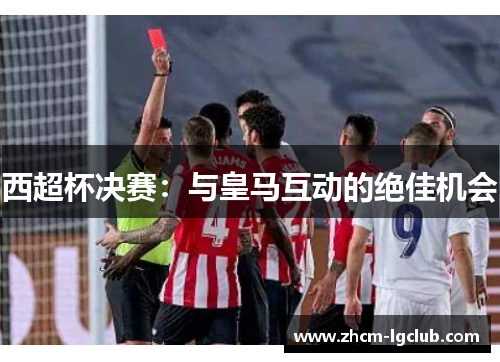西超杯决赛:与皇马互动的绝佳机会 西超杯决赛:与皇马互动的绝佳机会