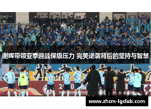 谢晖带领亚泰迎战保级压力 完美逆袭背后的坚持与智慧