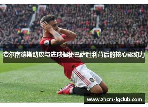 费尔南德斯助攻与进球揭秘巴萨胜利背后的核心驱动力 费尔南德斯助攻与进球揭秘巴萨胜利背后的核心驱动力