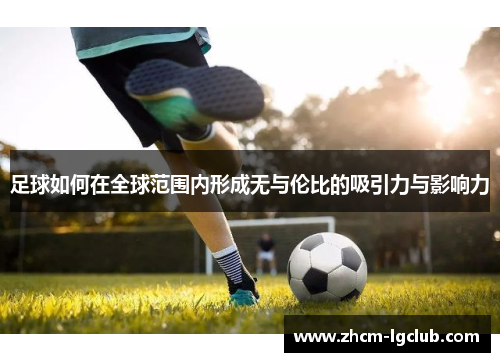 足球如何在全球范围内形成无与伦比的吸引力与影响力