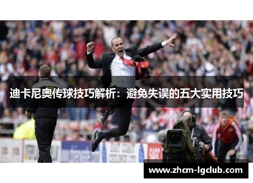 迪卡尼奥传球技巧解析:避免失误的五大实用技巧 迪卡尼奥传球技巧解析:避免失误的五大实用技巧
