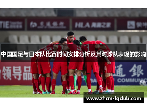 中国国足与日本队比赛时间安排分析及其对球队表现的影响 中国国足与日本队比赛时间安排分析及其对球队表现的影响