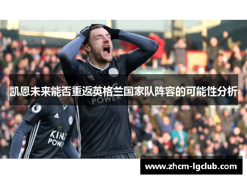 凯恩未来能否重返英格兰国家队阵容的可能性分析