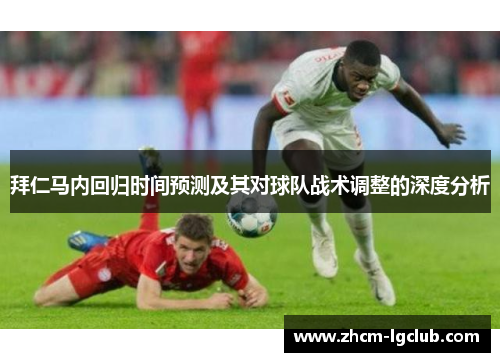 拜仁马内回归时间预测及其对球队战术调整的深度分析 拜仁马内回归时间预测及其对球队战术调整的深度分析