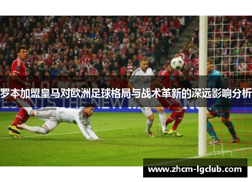 罗本加盟皇马对欧洲足球格局与战术革新的深远影响分析