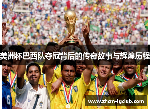 美洲杯巴西队夺冠背后的传奇故事与辉煌历程 美洲杯巴西队夺冠背后的传奇故事与辉煌历程