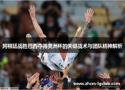 阿根廷战胜巴西夺得美洲杯的关键战术与团队精神解析