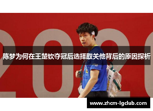 陈梦为何在王楚钦夺冠后选择取关他背后的原因探析