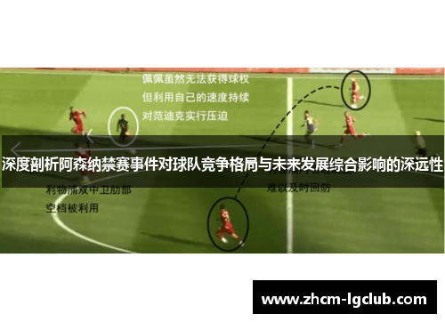 深度剖析阿森纳禁赛事件对球队竞争格局与未来发展综合影响的深远性