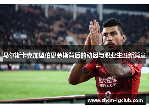 马尔斯卡克加盟伯恩茅斯背后的动因与职业生涯新篇章