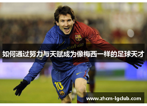 如何通过努力与天赋成为像梅西一样的足球天才 如何通过努力与天赋成为像梅西一样的足球天才