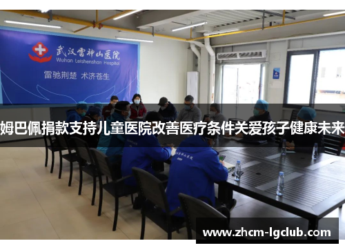 姆巴佩捐款支持儿童医院改善医疗条件关爱孩子健康未来