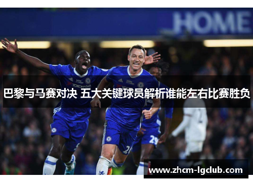 巴黎与马赛对决 五大关键球员解析谁能左右比赛胜负