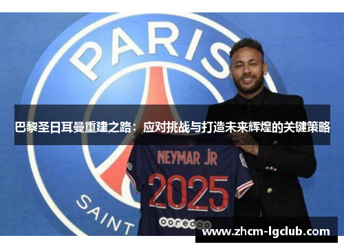 巴黎圣日耳曼重建之路：应对挑战与打造未来辉煌的关键策略