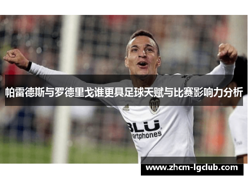 帕雷德斯与罗德里戈谁更具足球天赋与比赛影响力分析