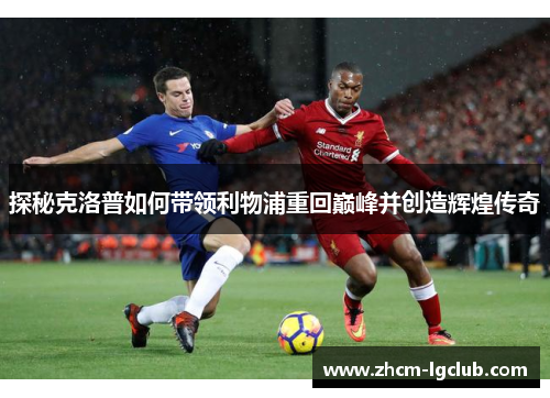 探秘克洛普如何带领利物浦重回巅峰并创造辉煌传奇 探秘克洛普如何带领利物浦重回巅峰并创造辉煌传奇