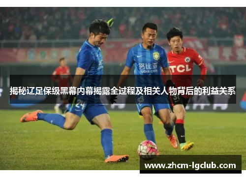 揭秘辽足保级黑幕内幕揭露全过程及相关人物背后的利益关系