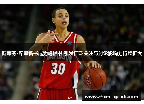 斯蒂芬·库里新书成为畅销书 引发广泛关注与讨论影响力持续扩大