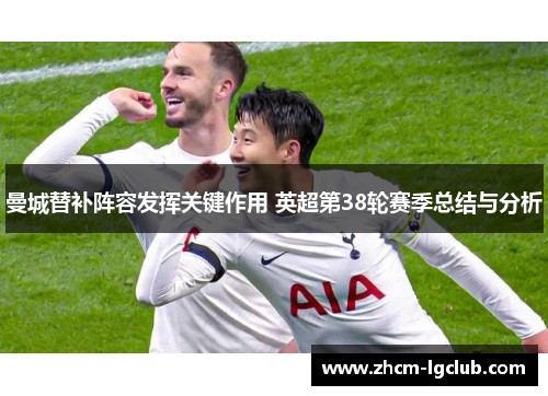 曼城替补阵容发挥关键作用 英超第38轮赛季总结与分析