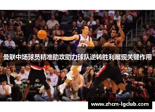 曼联中场球员精准助攻助力球队逆转胜利展现关键作用