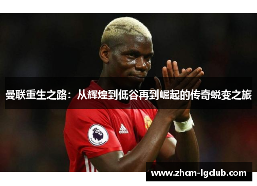 曼联重生之路：从辉煌到低谷再到崛起的传奇蜕变之旅