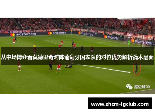 从中场博弈看莫德里奇对阵葡萄牙国家队的对位优势解析战术层面 从中场博弈看莫德里奇对阵葡萄牙国家队的对位优势解析战术层面