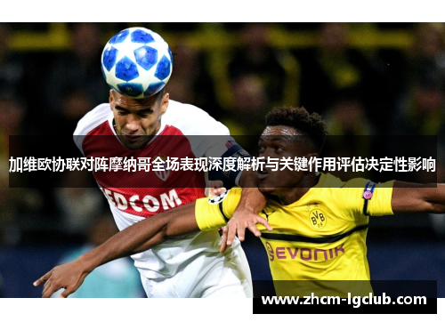 加维欧协联对阵摩纳哥全场表现深度解析与关键作用评估决定性影响 加维欧协联对阵摩纳哥全场表现深度解析与关键作用评估决定性影响