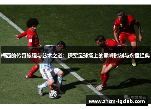梅西的传奇旅程与艺术之道：探索足球场上的巅峰时刻与永恒经典
