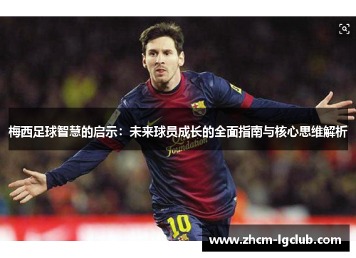 梅西足球智慧的启示：未来球员成长的全面指南与核心思维解析