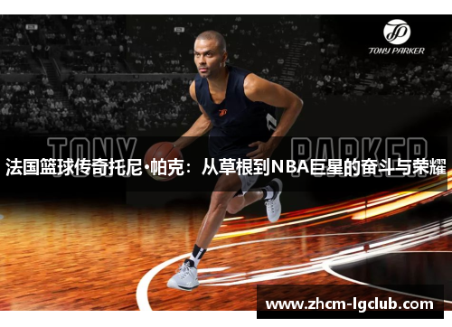 法国篮球传奇托尼·帕克：从草根到NBA巨星的奋斗与荣耀