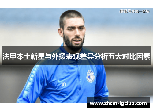 法甲本土新星与外援表现差异分析五大对比因素 法甲本土新星与外援表现差异分析五大对比因素