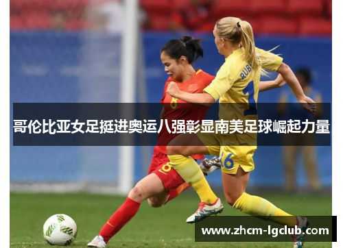 哥伦比亚女足挺进奥运八强彰显南美足球崛起力量 哥伦比亚女足挺进奥运八强彰显南美足球崛起力量