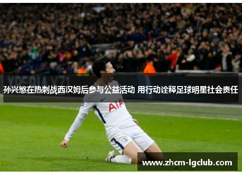孙兴慜在热刺战西汉姆后参与公益活动 用行动诠释足球明星社会责任