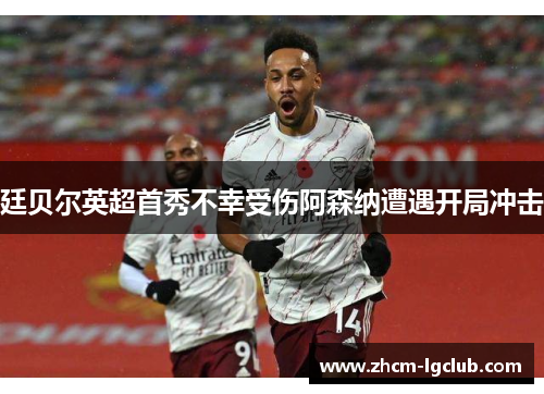 廷贝尔英超首秀不幸受伤阿森纳遭遇开局冲击 廷贝尔英超首秀不幸受伤阿森纳遭遇开局冲击