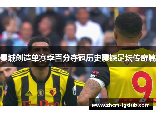 曼城创造单赛季百分夺冠历史震撼足坛传奇篇