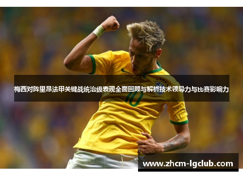 梅西对阵里昂法甲关键战统治级表现全面回顾与解析技术领导力与比赛影响力