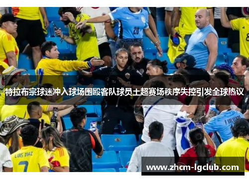 特拉布宗球迷冲入球场围殴客队球员土超赛场秩序失控引发全球热议 特拉布宗球迷冲入球场围殴客队球员土超赛场秩序失控引发全球热议