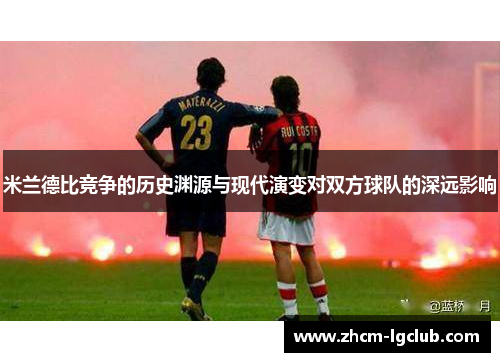 米兰德比竞争的历史渊源与现代演变对双方球队的深远影响