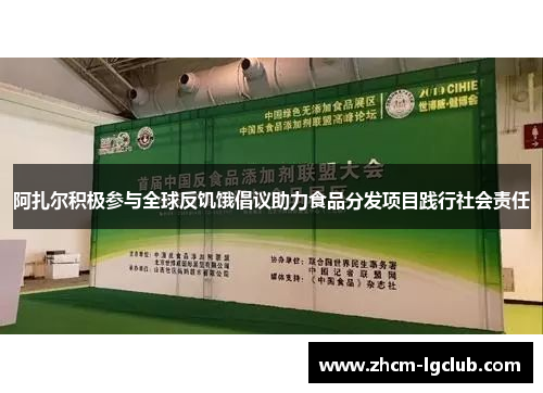 阿扎尔积极参与全球反饥饿倡议助力食品分发项目践行社会责任