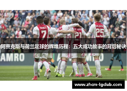 阿贾克斯与荷兰足球的辉煌历程:五大成功故事的背后秘诀 阿贾克斯与荷兰足球的辉煌历程:五大成功故事的背后秘诀